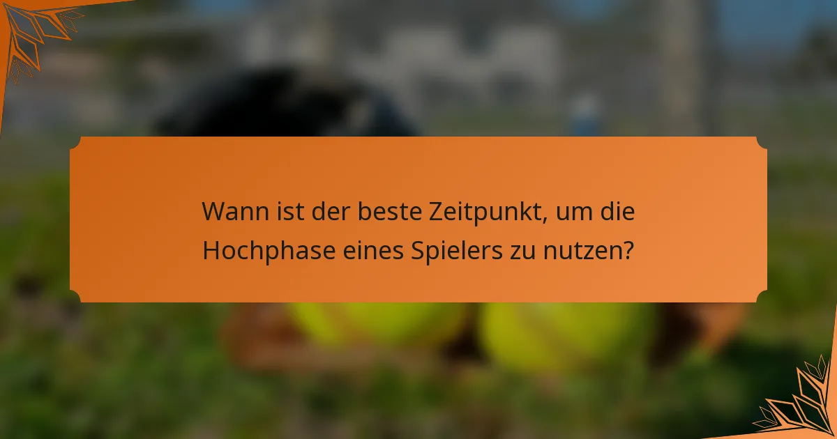 Wann ist der beste Zeitpunkt, um die Hochphase eines Spielers zu nutzen?