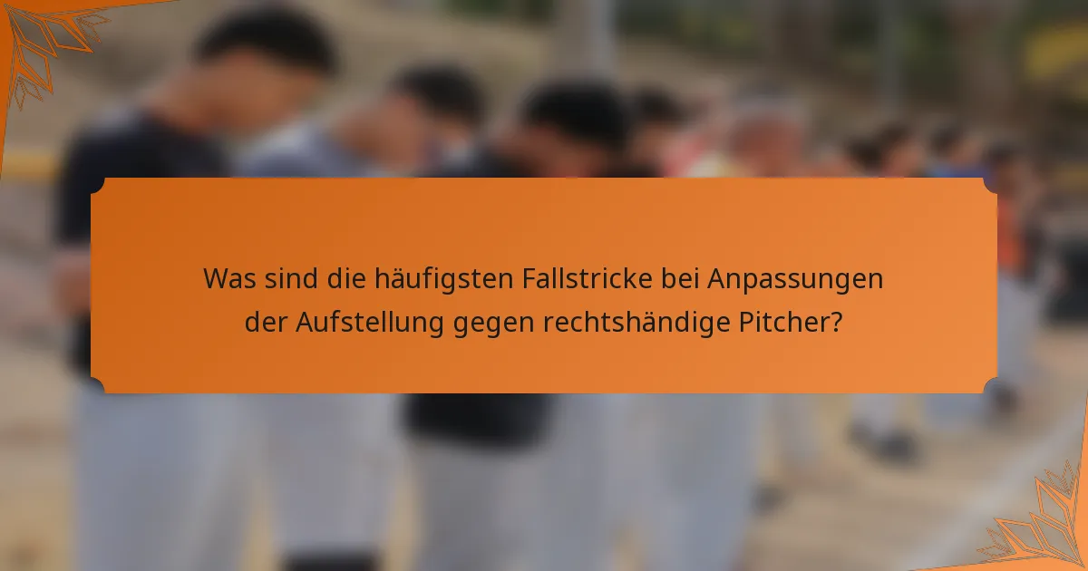 Was sind die häufigsten Fallstricke bei Anpassungen der Aufstellung gegen rechtshändige Pitcher?
