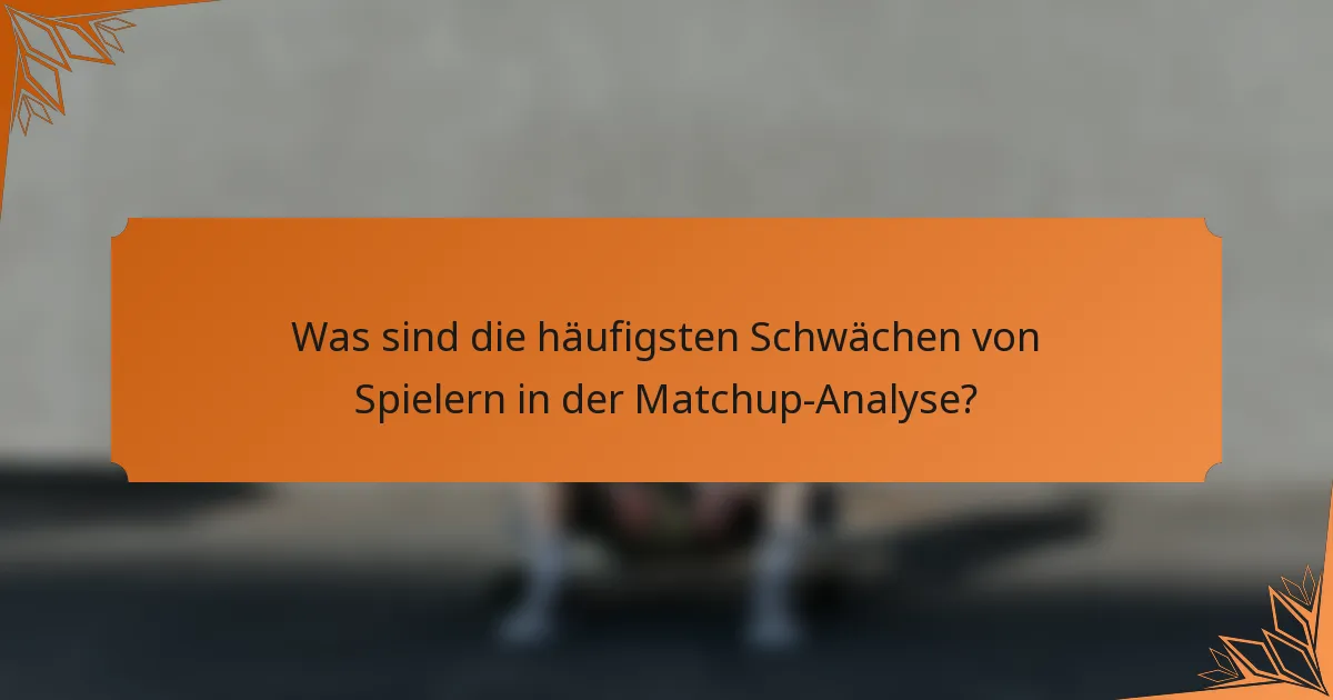 Was sind die häufigsten Schwächen von Spielern in der Matchup-Analyse?