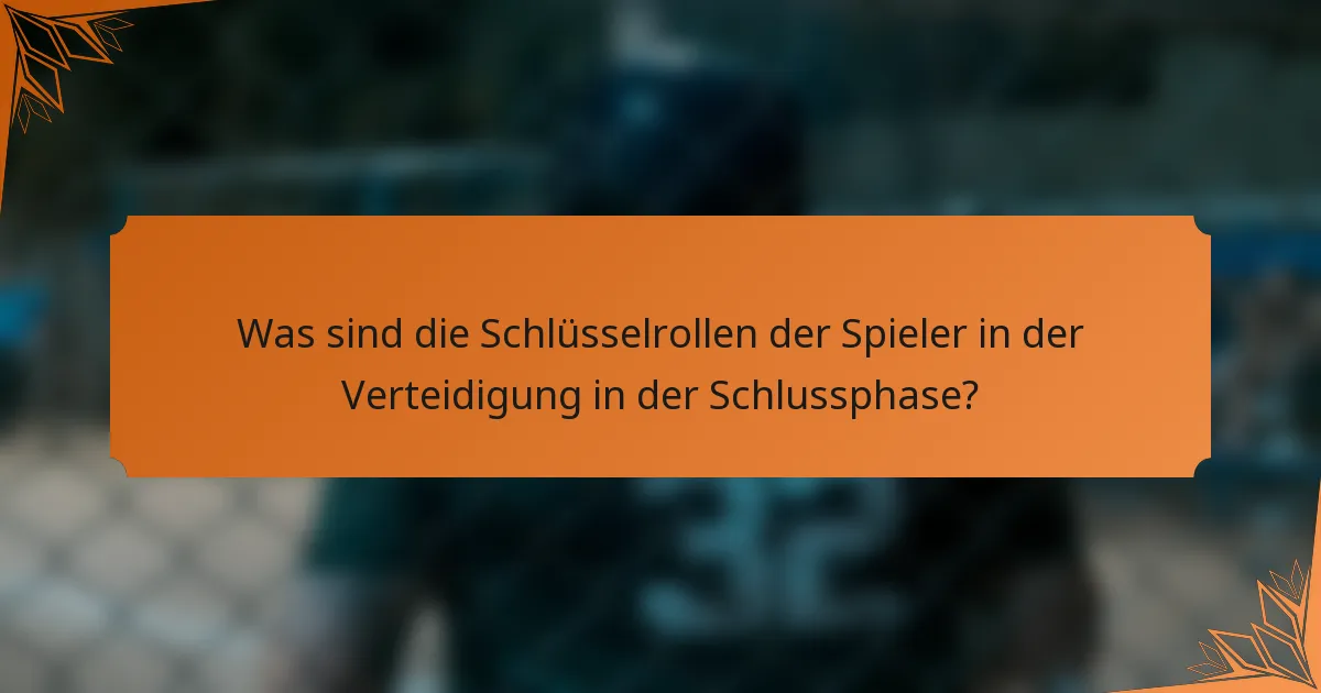 Was sind die Schlüsselrollen der Spieler in der Verteidigung in der Schlussphase?