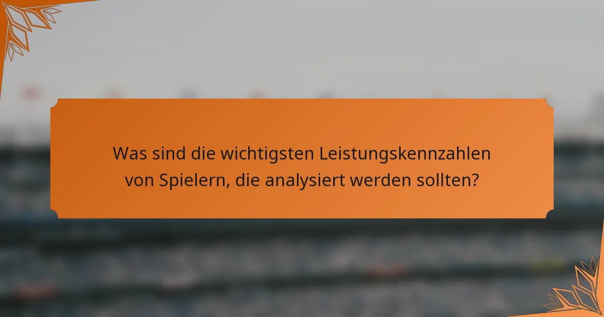 Was sind die wichtigsten Leistungskennzahlen von Spielern, die analysiert werden sollten?