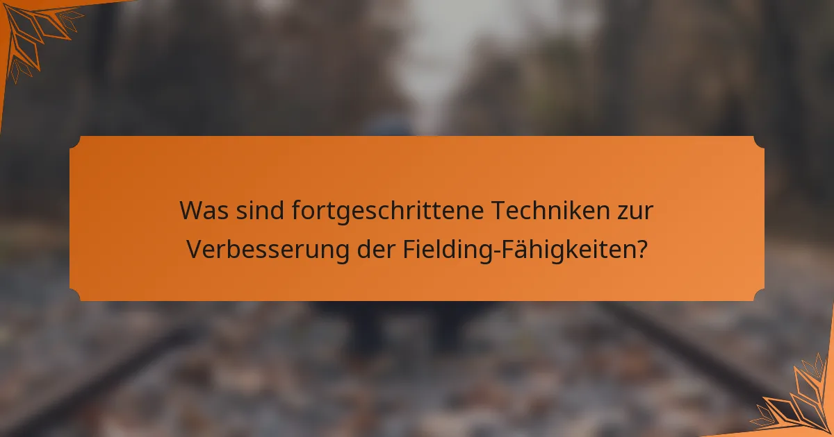 Was sind fortgeschrittene Techniken zur Verbesserung der Fielding-Fähigkeiten?