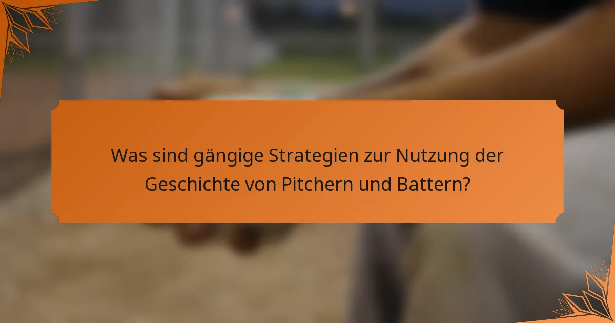 Was sind gängige Strategien zur Nutzung der Geschichte von Pitchern und Battern?