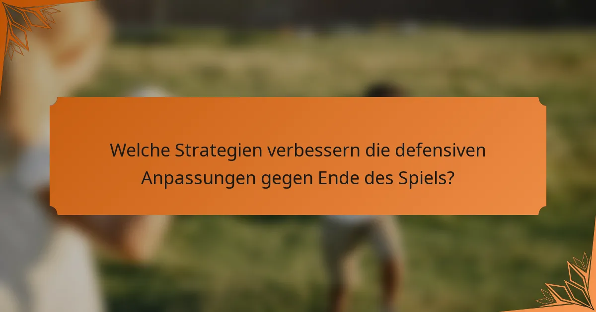 Welche Strategien verbessern die defensiven Anpassungen gegen Ende des Spiels?