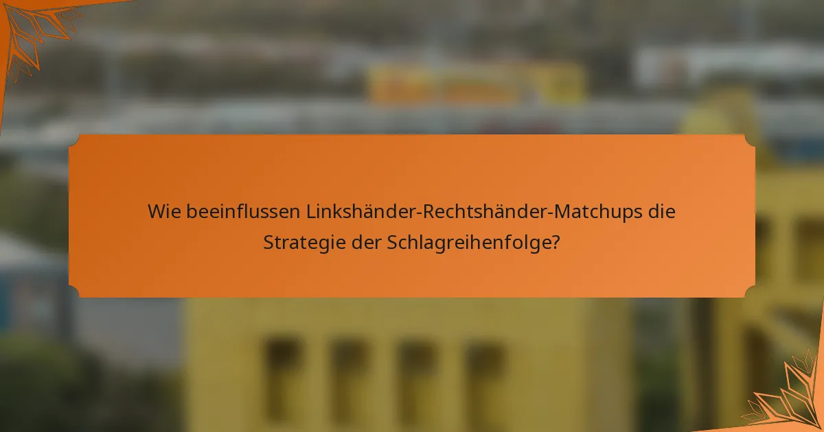 Wie beeinflussen Linkshänder-Rechtshänder-Matchups die Strategie der Schlagreihenfolge?