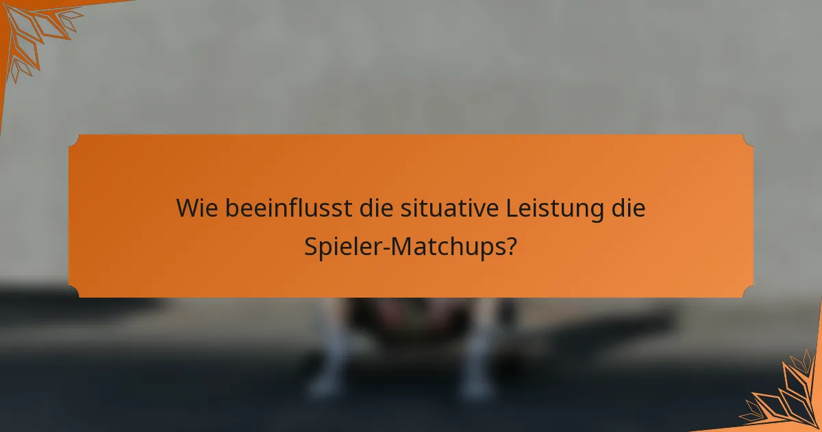 Wie beeinflusst die situative Leistung die Spieler-Matchups?