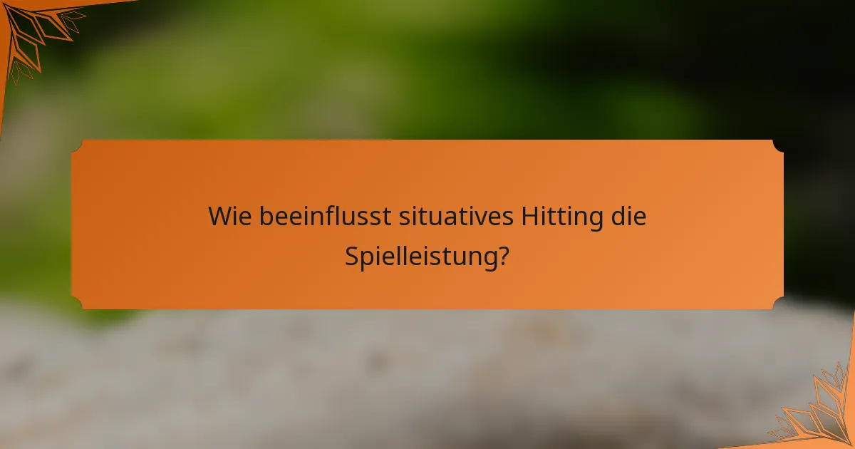Wie beeinflusst situatives Hitting die Spielleistung?