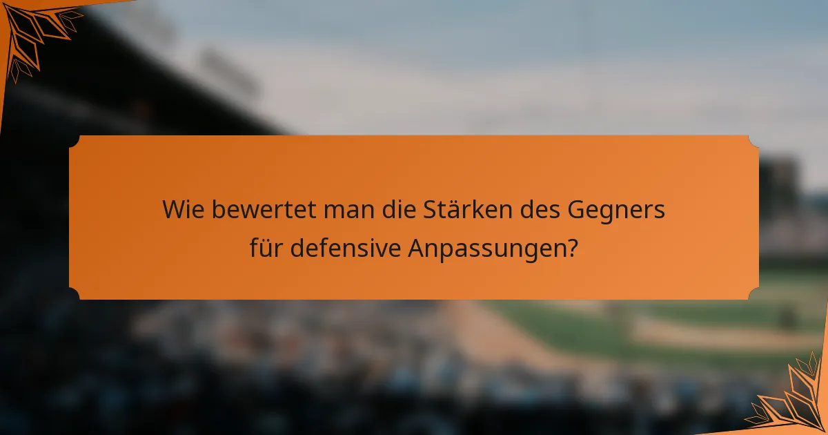 Wie bewertet man die Stärken des Gegners für defensive Anpassungen?