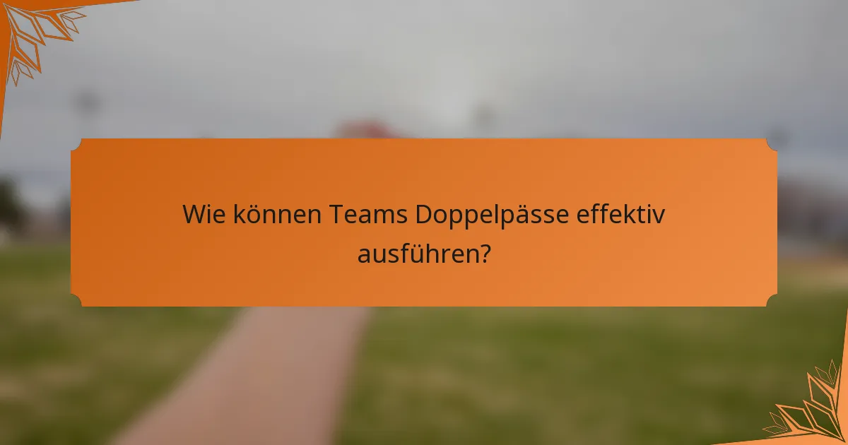 Wie können Teams Doppelpässe effektiv ausführen?