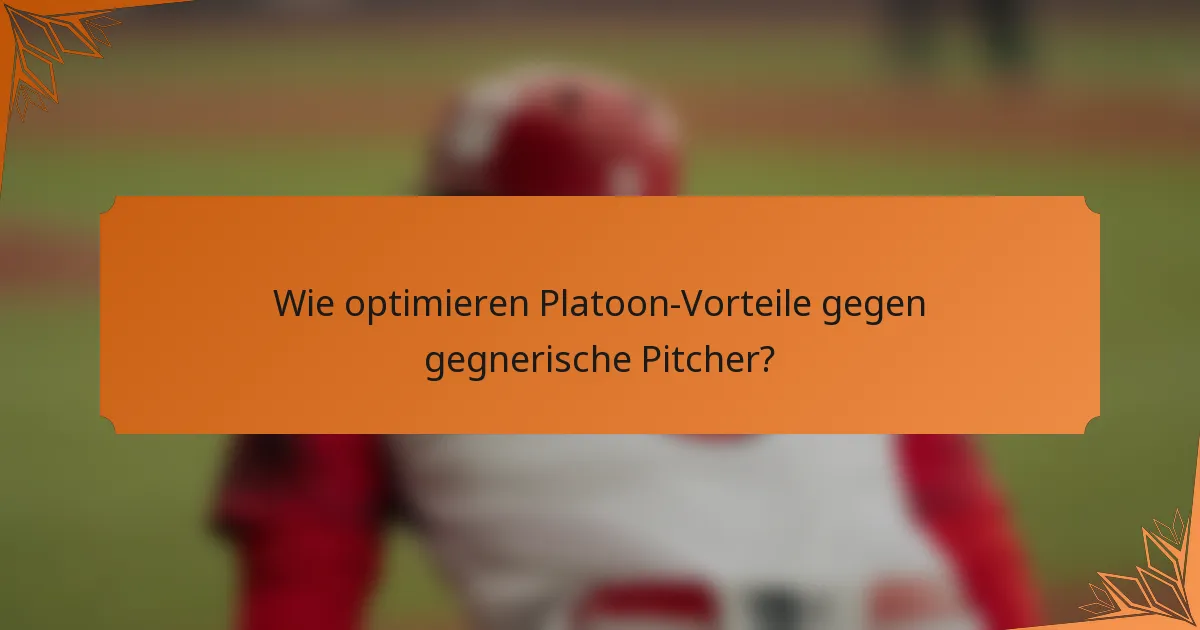 Wie optimieren Platoon-Vorteile gegen gegnerische Pitcher?