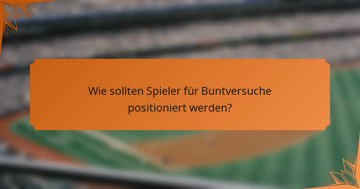 Wie sollten Spieler für Buntversuche positioniert werden?