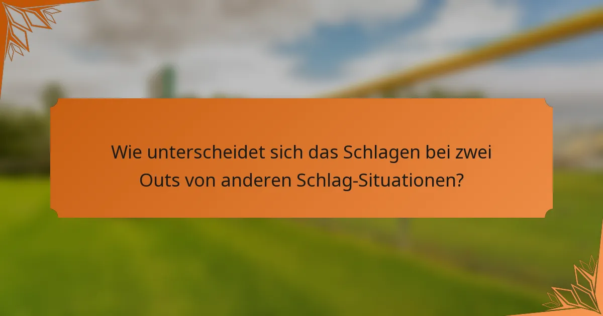 Wie unterscheidet sich das Schlagen bei zwei Outs von anderen Schlag-Situationen?