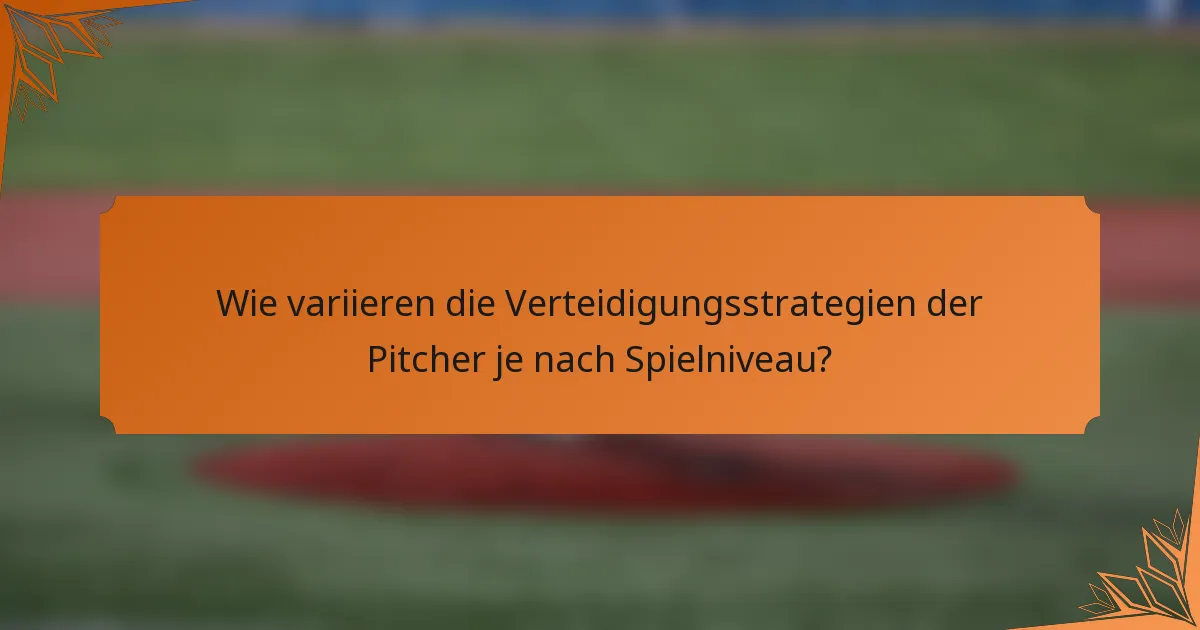 Wie variieren die Verteidigungsstrategien der Pitcher je nach Spielniveau?