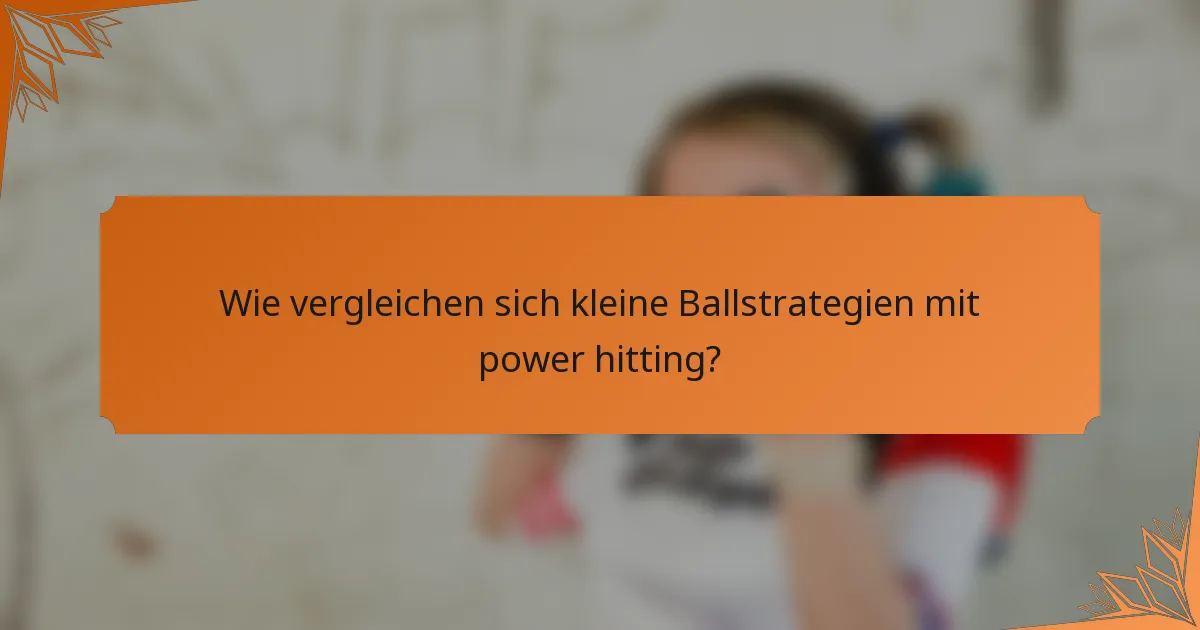 Wie vergleichen sich kleine Ballstrategien mit power hitting?
